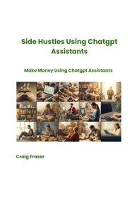 Side Hustles Using Chatgpt Assistants Make Money Using Chatgpt Assistants