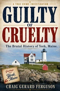 Guilty of Cruelty: The Brutal History of York, Maine