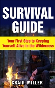  Craig Miller - Survival Guide: Your First Step to Keeping Yourself Alive in the Wilderness.