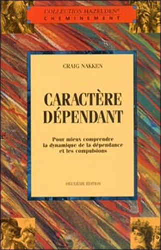 Craig Nakken - Caractere Dependant. Pour Mieux Comprendre La Dynamique De La Dependance Et Les Compulsions.