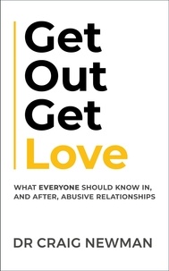 Craig Newman - Get Out, Get Love - What everyone should know in, and after, abusive relationships.