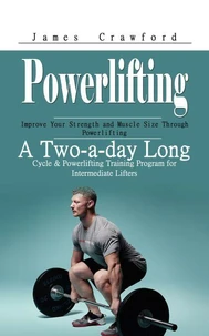 Powerlifting: Improve Your Strength and Muscle Size Through Powerlifting (A Two-a-day Long Cycle &amp; Powerlifting Training Program for Intermediate Lifters)