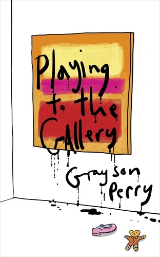 Crayson Perry - Grayson Perry Playing to the Gallery: Helping contemporary art in its struggle to be understood /ang.