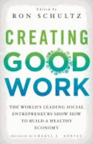 Creating Good Work - The World's Leading Social Entrepreneurs Show How to Build A Healthy Economy.