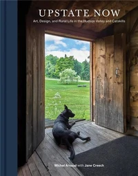 Upstate Now Art, Design, and Rural Life in the Hudson Valley and Catskills /anglais