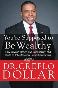 Creflo Dollar - You're Supposed to Be Wealthy - How to Make Money, Live Comfortably, and  Build an Inheritance for Future Generations.