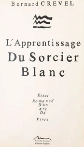 L'apprentissage du sorcier blanc : essai romancé d'un art de vivre