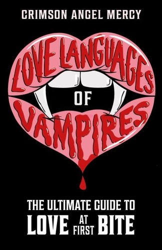 Crimson Angel Mercy AKA The Supernatural Agony Aunt - Love Languages of Vampires - The Ultimate Guide to Love at First Bite!.