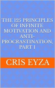  Cris Eyza - The 125 Principles of Infinite Motivation and Anti-Procrastination, Part 1: Be motivated, defeat procrastination, be disciplined, be mentally strong, productive, effective with psychology - The 125 Principles of Infinite Motivation and Anti-Procrastination, #1.