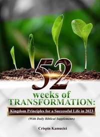 Crispin Kamucici - 52 Weeks of Transformation: Kingdom Principles for a Supernatural Life in 2023.
