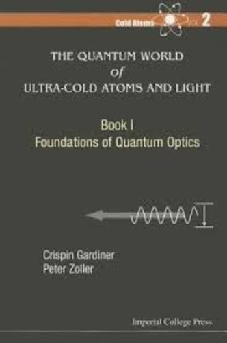 Crispin-W Gardiner et Peter Zoller - The Quantum World of Ultra-Cold Atoms and Light - Book 1, Foundations of Quantum Optics.