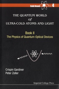 Crispin-W Gardiner et Peter Zoller - The Quantum World of Ultra-Cold Atoms and Light - Book 2 : The Physics of Quantum-Optical Devices.