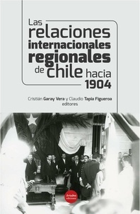 Cristian Garay et Claudio Tapia - Las relaciones internacionales regionales de Chile hacia 1904.