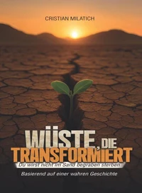 Wüste, die transformiert : du wirst nicht im Sand begraben sterben : basierend auf einer wahren Geschichte