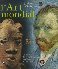 Cristina Acidini Luchinat - Les chefs-d'oeuvre de l'art mondial - Du trésor de Toutankhamon aux Tournesols de Van Gogh.