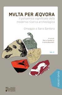 Cristina Boschetti et Marco Cavalieri - Multa per aequora - Il polisemico significato della moderna ricerca archeologica. Omaggio a Sara Santoro. Volume 2.