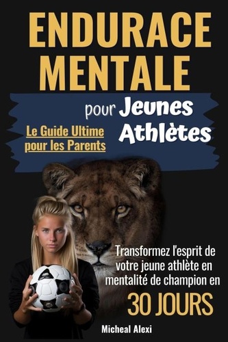  Cristina Caione et  Micheal Alexi - Endurance Mentale pour Jeunes Athlètes: Le Guide Ultime pour les Parents. Transformez l'esprit de votre jeune athlète en mentalité de champion en 30 jours.