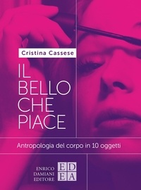 Cristina Cassese - Il bello che piace - Antropologia del corpo in 10 oggetti.