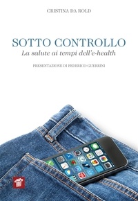 Cristina Da Rold - Sotto controllo. La salute ai tempi dell'e-health.