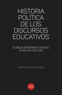 Cristina Oyarzo Varela - Historia política de los discursos educativos - Pueblos originarios y Estado en Bolivia, 1931-2010.