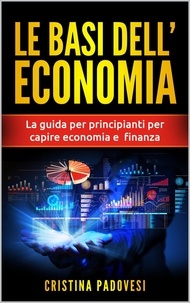 Manuels à télécharger Le Basi Dell’Economia: La Guida per Principianti per Capire Economia e Finanza FB2 iBook
