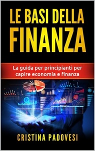  Cristina Padovesi - Le Basi della Finanza: La Guida per Principianti per Capire Economia e Finanza.