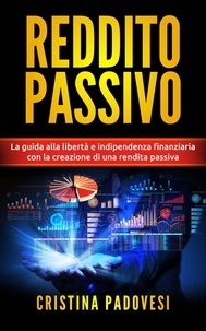  Cristina Padovesi - Reddito Passivo: La Guida alla Libertà e Indipendenza Finanziaria con la Creazione di una Rendita Passiva.