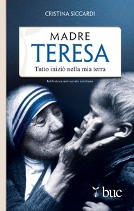 Cristina Siccardi - Madre Teresa. Tutto iniziò nella mia terra.