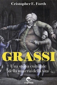 Cristopher E. Forth et Costanza Rizzacasa d’Orsogna - Grassi - Una storia culturale della materia della vita.