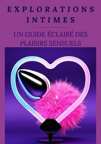 Explorations Intimes : Un Guide Éclairé des Plaisirs Sensuels