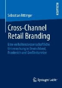 Cross-Channel Retail Branding - Eine verhaltenswissenschaftliche Untersuchung in Deutschland, Frankreich und Großbritannien.