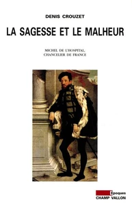 La Sagesse Et Le Malheur. Michel De L'Hospital, Chancelier De France