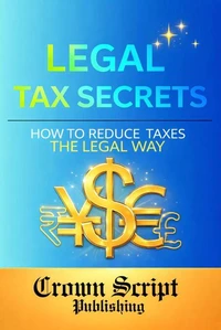 Legal Tax Secrets: How to Reduce Taxes Legally &amp; Keep More of Your Income (Beginner Guide)