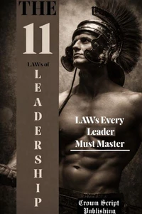The 11 Law of Leadership: How to Build Confidence, Make Better Decisions &amp; Lead with Authority in Any Situation