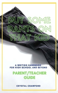  Crystal Crawford - Put Some Pants on That Kid: A Writing Handbook for High School and Beyond (Parent-Teacher Guide) - Put Some Pants on That Kid Essay Writing Curriculum, #2.