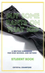 Crystal Crawford - Put Some Pants on That Kid: A Writing Handbook for High School and Beyond (Student Book) - Put Some Pants on That Kid Essay Writing Curriculum, #1.