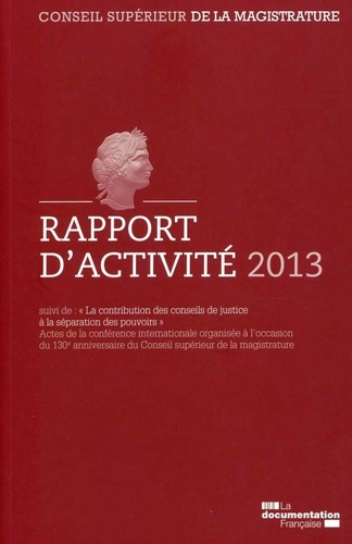  CSM - Conseil supérieur de la magistrature - Rapport d'activité 2013 suivi de La contribution des conseils de justice à la séparation des pouvoirs.