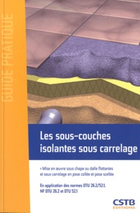  CSTB - Les sous-couches isolantes sous carrelage - Mise en oeuvre sous chape ou dalle flottantes et sous carrelage en pose collée et pose scellée.