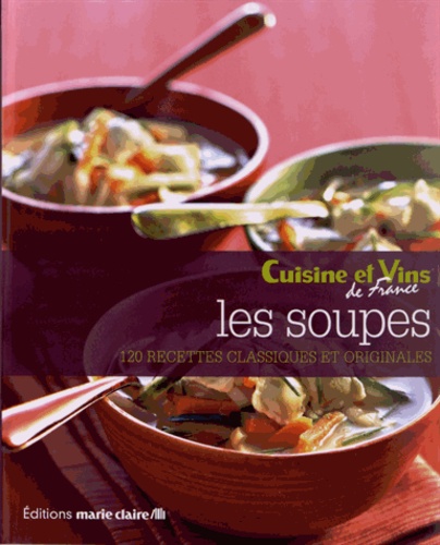  Cuisine et Vins de France - Les soupes - 120 recettes classiques et originales.