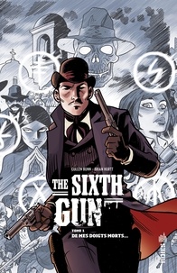Cullen Bunn et Brian Hurtt - The Sixth Gun Tome 1 : De mes doigts morts....