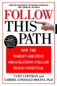 Curt Coffman et Ashok Gopal - Follow This Path - How the World's Greatest Organizations Drive Growth by Unleashing Human Potential.