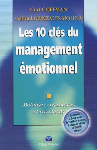 Curt Coffman et Gabriel Gonzales-Molina - Les 10 clés du management émotionnel - Mobilisez vos salariés et vos clients.