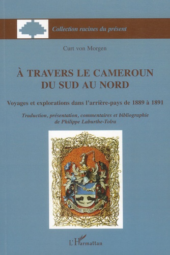 Curt von Morgen - A travers le Cameroun du Sud au Nord - Voyages et explorations dans l'arrière-pays de 1889 à 1891.