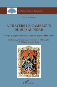 Curt von Morgen - A travers le Cameroun du Sud au Nord - Voyages et explorations dans l'arrière-pays de 1889 à 1891.