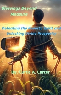  Curtis A. Carter - Blessings Beyond Measure: Defeating the Poverty Spirit and Unlocking Divine Prosperity.