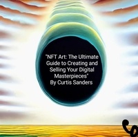  Curtis Sanders - NFT Art: The Ultimate Guide to Creating and Selling Your Digital Masterpieces.