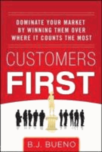 Customers First:  Dominate Your Market by Winning Them Over Where It Counts the Most.