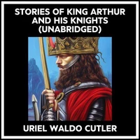Stories Of King Arthur And His Knights (Unabridged)