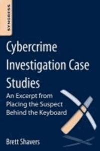Cybercrime Investigation Case Studies - An Excerpt from Placing the Suspect Behind the Keyboard.