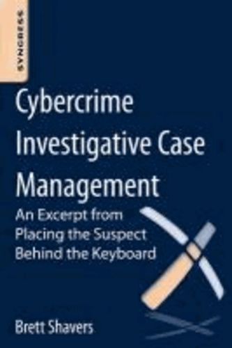 Cybercrime Investigative Case Management - An Excerpt from Placing the Suspect Behind the Keyboard.